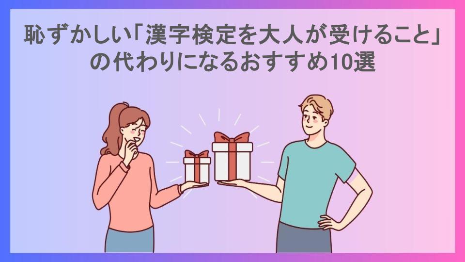 恥ずかしい「漢字検定を大人が受けること」の代わりになるおすすめ10選